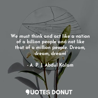  We must think and act like a nation of a billion people and not like that of a m... - A. P. J. Abdul Kalam - Quotes Donut