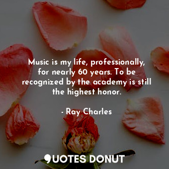  Music is my life, professionally, for nearly 60 years. To be recognized by the a... - Ray Charles - Quotes Donut