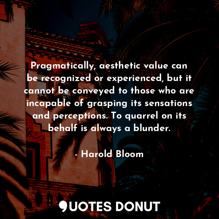  Pragmatically, aesthetic value can be recognized or experienced, but it cannot b... - Harold Bloom - Quotes Donut
