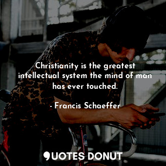  Christianity is the greatest intellectual system the mind of man has ever touche... - Francis Schaeffer - Quotes Donut