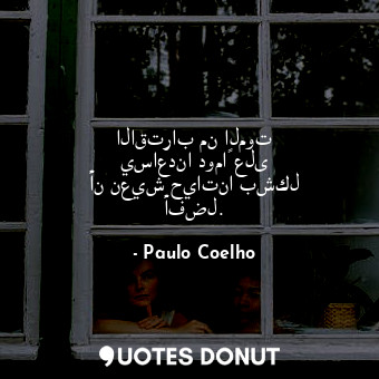  الاقتراب من الموت يساعدنا دوماً على أن نعيش حياتنا بشكل أفضل.... - Paulo Coelho - Quotes Donut