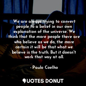  We are always trying to convert people to a belief in our own explanation of the... - Paulo Coelho - Quotes Donut