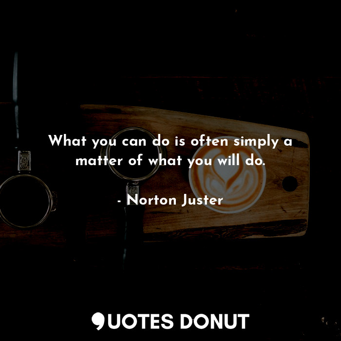  What you can do is often simply a matter of what you will do.... - Norton Juster - Quotes Donut