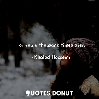  For you a thousand times over.... - Khaled Hosseini - Quotes Donut