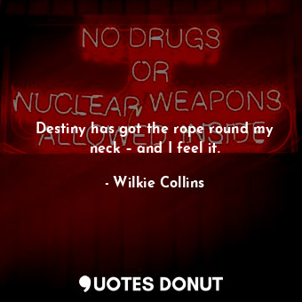  Destiny has got the rope round my neck – and I feel it.... - Wilkie Collins - Quotes Donut
