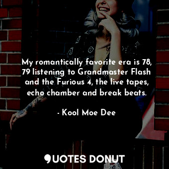  My romantically favorite era is 78, 79 listening to Grandmaster Flash and the Fu... - Kool Moe Dee - Quotes Donut