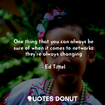  One thing that you can always be sure of when it comes to networks: they're alwa... - Ed Tittel - Quotes Donut