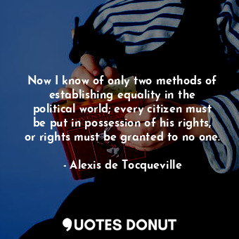  Now I know of only two methods of establishing equality in the political world; ... - Alexis de Tocqueville - Quotes Donut