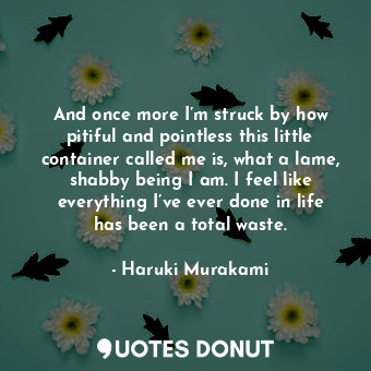  And once more I’m struck by how pitiful and pointless this little container call... - Haruki Murakami - Quotes Donut