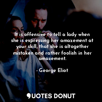  It is offensive to tell a lady when she is expressing her amazement at your skil... - George Eliot - Quotes Donut