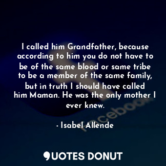  I called him Grandfather, because according to him you do not have to be of the ... - Isabel Allende - Quotes Donut