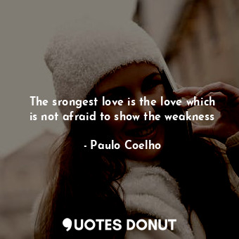  The srongest love is the love which is not afraid to show the weakness... - Paulo Coelho - Quotes Donut