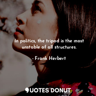  In politics, the tripod is the most unstable of all structures.... - Frank Herbert - Quotes Donut