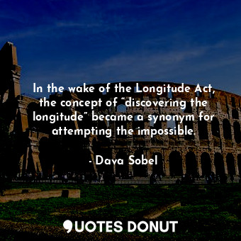  In the wake of the Longitude Act, the concept of “discovering the longitude” bec... - Dava Sobel - Quotes Donut