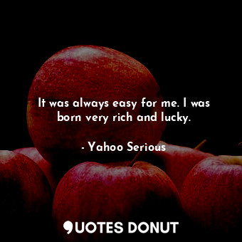  It was always easy for me. I was born very rich and lucky.... - Yahoo Serious - Quotes Donut