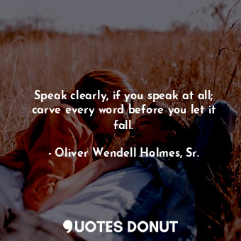  Speak clearly, if you speak at all; carve every word before you let it fall.... - Oliver Wendell Holmes, Sr. - Quotes Donut