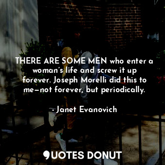  THERE ARE SOME MEN who enter a woman’s life and screw it up forever. Joseph More... - Janet Evanovich - Quotes Donut