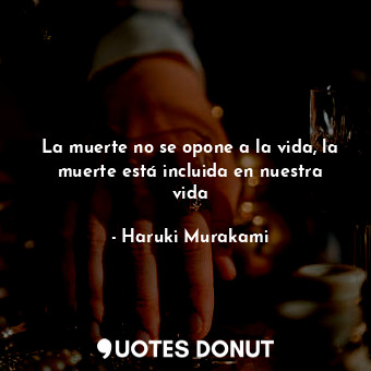  La muerte no se opone a la vida, la muerte está incluida en nuestra vida... - Haruki Murakami - Quotes Donut