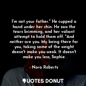  I'm not your father." He cupped a hand under her chin. He saw the tears brimming... - Nora Roberts - Quotes Donut