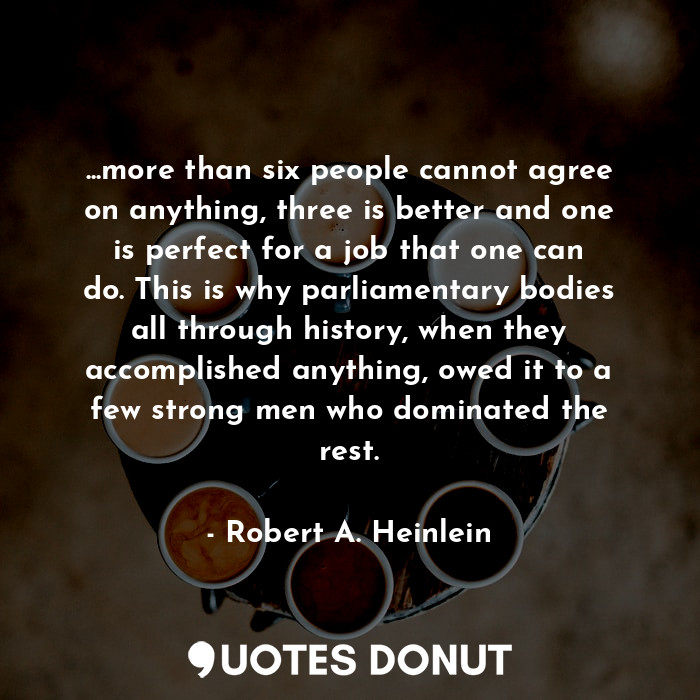  ...more than six people cannot agree on anything, three is better and one is per... - Robert A. Heinlein - Quotes Donut