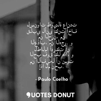  لسنوات طويلة عاندت قلبي لأني كنت أخاف من الحزن، من العذاب، من الهجر. و لطالما أد... - Paulo Coelho - Quotes Donut