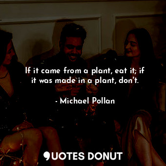  If it came from a plant, eat it; if it was made in a plant, don't.... - Michael Pollan - Quotes Donut