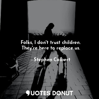  Folks, I don't trust children. They're here to replace us.... - Stephen Colbert - Quotes Donut