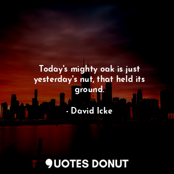  Today&#39;s mighty oak is just yesterday&#39;s nut, that held its ground.... - David Icke - Quotes Donut