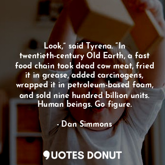  Look,” said Tyrena. “In twentieth-century Old Earth, a fast food chain took dead... - Dan Simmons - Quotes Donut