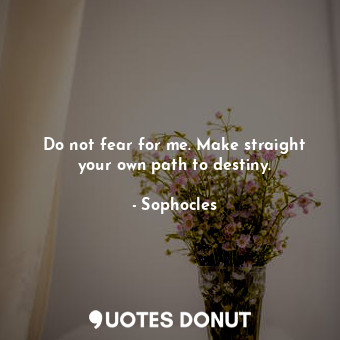  Do not fear for me. Make straight your own path to destiny.... - Sophocles - Quotes Donut