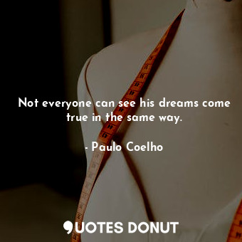  Not everyone can see his dreams come true in the same way.... - Paulo Coelho - Quotes Donut