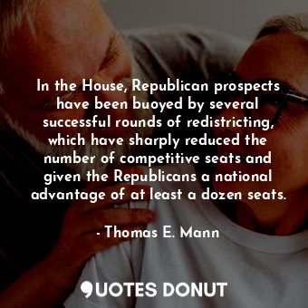  In the House, Republican prospects have been buoyed by several successful rounds... - Thomas E. Mann - Quotes Donut