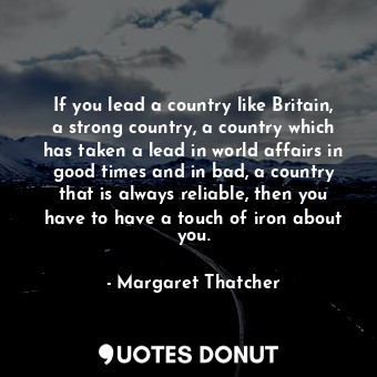  If you lead a country like Britain, a strong country, a country which has taken ... - Margaret Thatcher - Quotes Donut