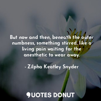  But now and then, beneath the outer numbness, something stirred, like a living p... - Zilpha Keatley Snyder - Quotes Donut