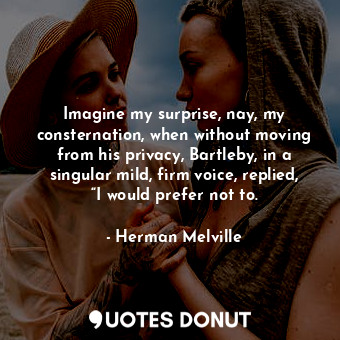  Imagine my surprise, nay, my consternation, when without moving from his privacy... - Herman Melville - Quotes Donut