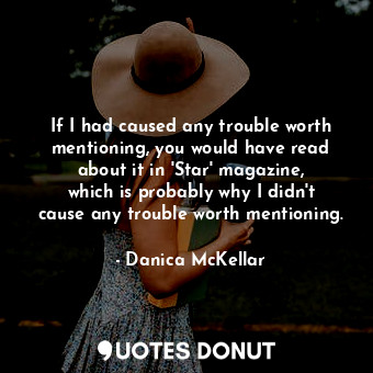  If I had caused any trouble worth mentioning, you would have read about it in &#... - Danica McKellar - Quotes Donut