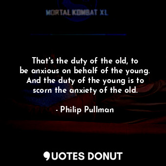  That&#39;s the duty of the old, to be anxious on behalf of the young. And the du... - Philip Pullman - Quotes Donut