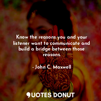  Know the reasons you and your listener want to communicate and build a bridge be... - John C. Maxwell - Quotes Donut
