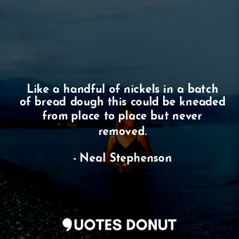  Like a handful of nickels in a batch of bread dough this could be kneaded from p... - Neal Stephenson - Quotes Donut