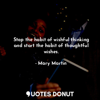  Stop the habit of wishful thinking and start the habit of thoughtful wishes.... - Mary Martin - Quotes Donut