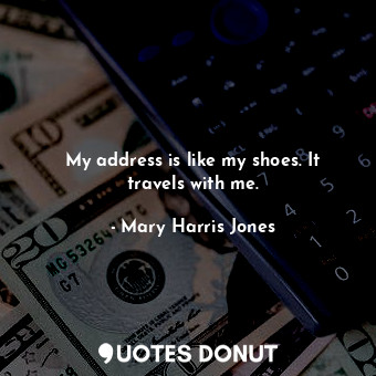  My address is like my shoes. It travels with me.... - Mary Harris Jones - Quotes Donut
