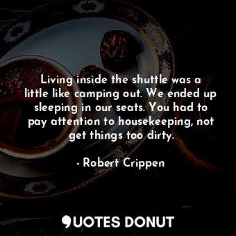  Living inside the shuttle was a little like camping out. We ended up sleeping in... - Robert Crippen - Quotes Donut