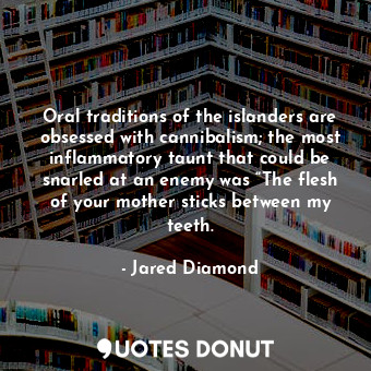  Oral traditions of the islanders are obsessed with cannibalism; the most inflamm... - Jared Diamond - Quotes Donut