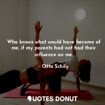  Who knows what would have become of me, if my parents had not had their influenc... - Otto Schily - Quotes Donut
