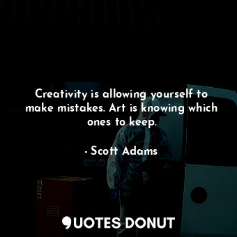  Creativity is allowing yourself to make mistakes. Art is knowing which ones to k... - Scott Adams - Quotes Donut