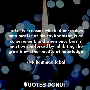  Inductive reason, which alone makes man master of his environment, is an achieve... - Muhammad Iqbal - Quotes Donut
