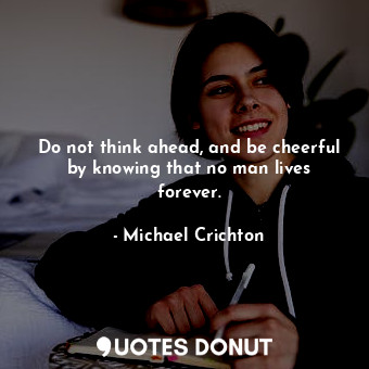  Do not think ahead, and be cheerful by knowing that no man lives forever.... - Michael Crichton - Quotes Donut