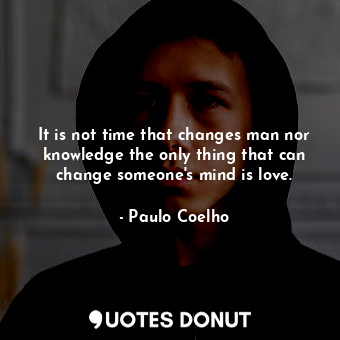  It is not time that changes man nor knowledge the only thing that can change som... - Paulo Coelho - Quotes Donut