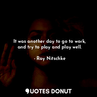  It was another day to go to work, and try to play and play well.... - Ray Nitschke - Quotes Donut