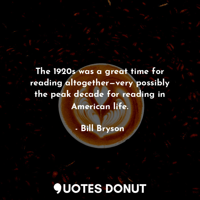  The 1920s was a great time for reading altogether—very possibly the peak decade ... - Bill Bryson - Quotes Donut